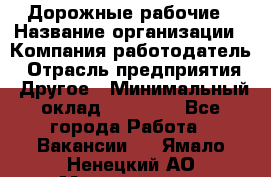 Дорожные рабочие › Название организации ­ Компания-работодатель › Отрасль предприятия ­ Другое › Минимальный оклад ­ 28 000 - Все города Работа » Вакансии   . Ямало-Ненецкий АО,Муравленко г.